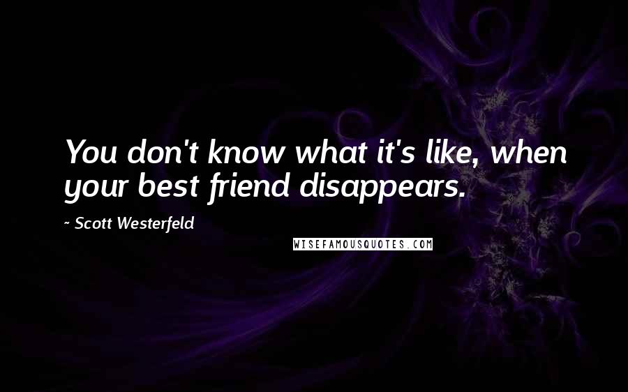 Scott Westerfeld Quotes: You don't know what it's like, when your best friend disappears.