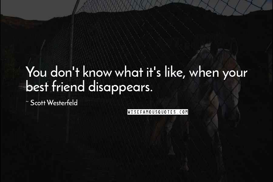 Scott Westerfeld Quotes: You don't know what it's like, when your best friend disappears.