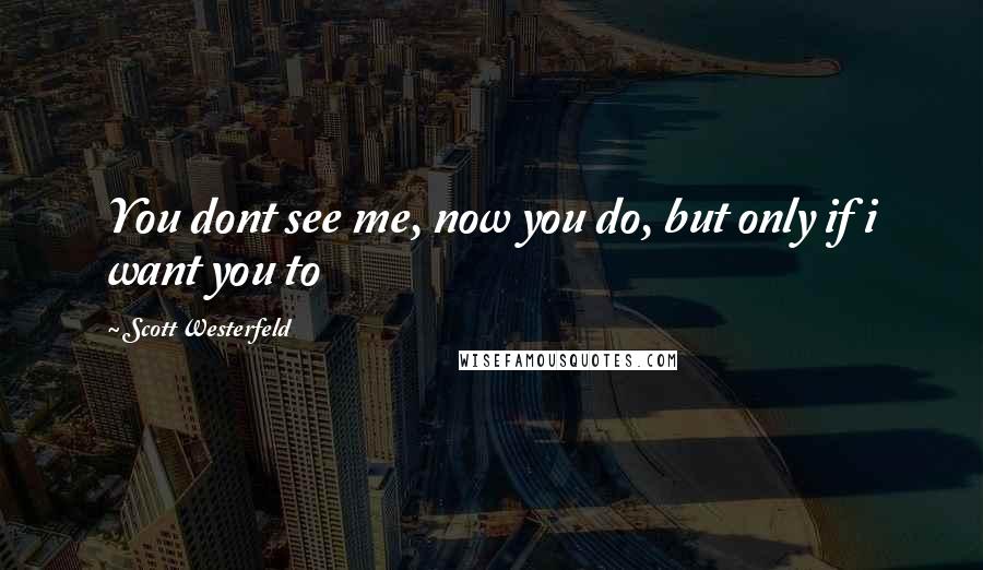 Scott Westerfeld Quotes: You dont see me, now you do, but only if i want you to