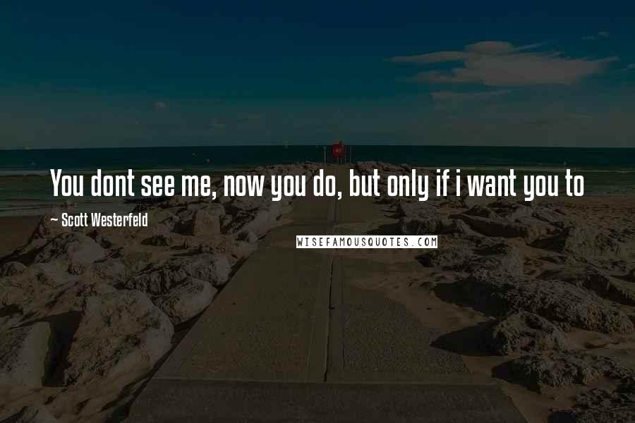 Scott Westerfeld Quotes: You dont see me, now you do, but only if i want you to