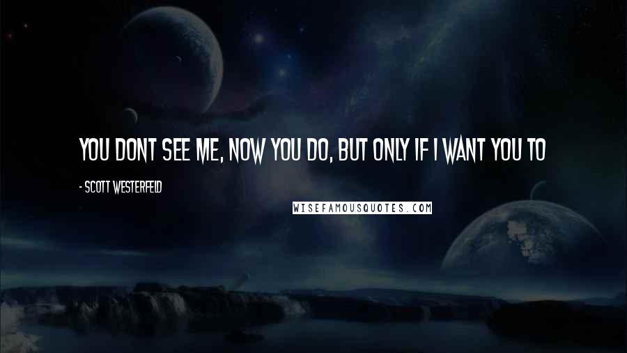 Scott Westerfeld Quotes: You dont see me, now you do, but only if i want you to