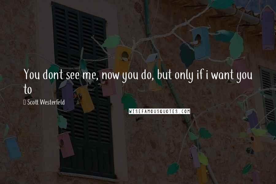 Scott Westerfeld Quotes: You dont see me, now you do, but only if i want you to