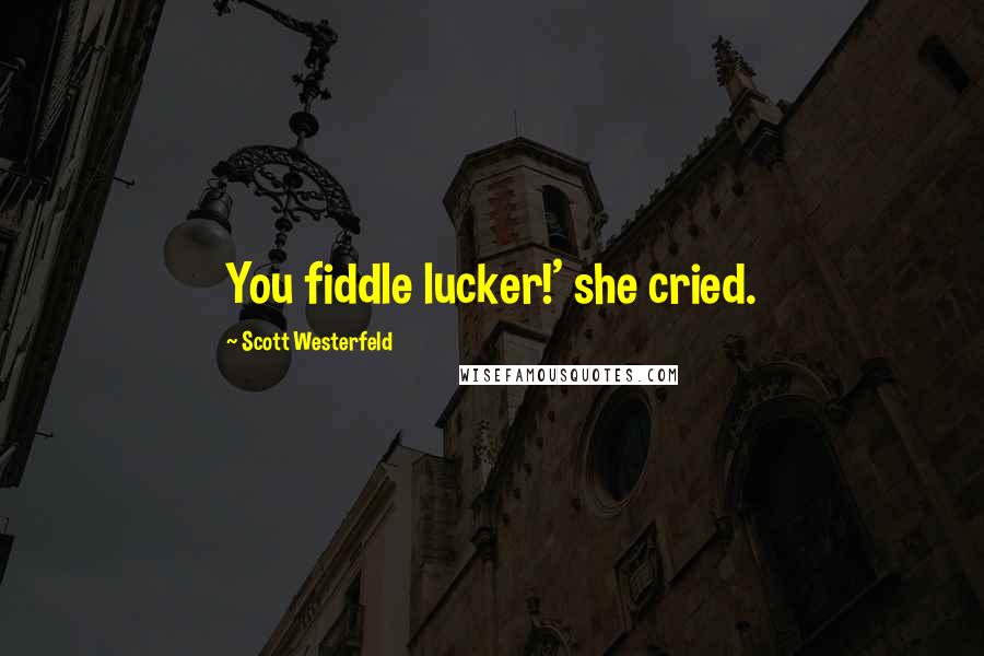 Scott Westerfeld Quotes: You fiddle lucker!' she cried.