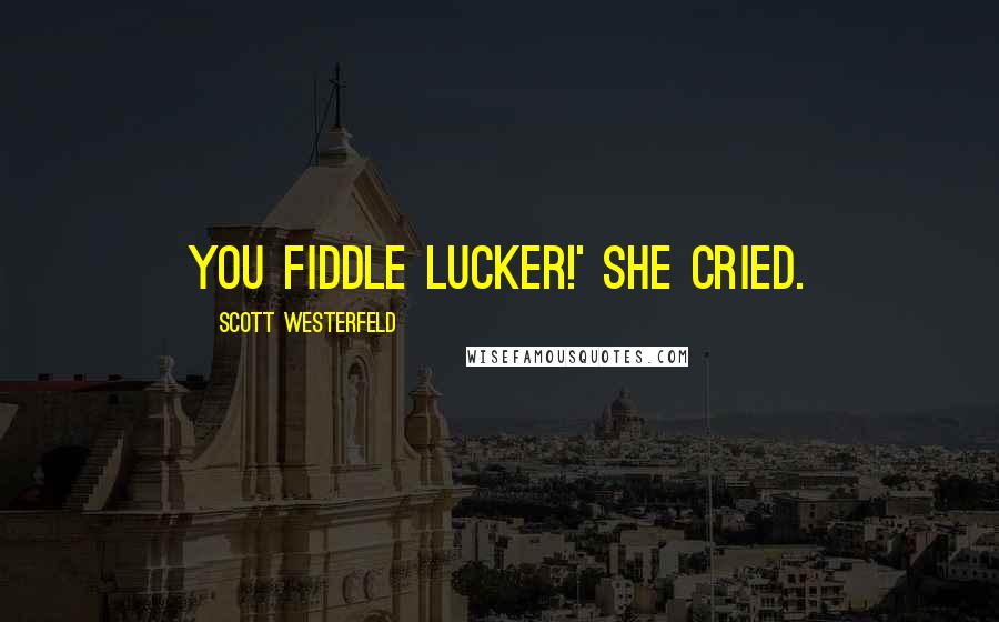 Scott Westerfeld Quotes: You fiddle lucker!' she cried.