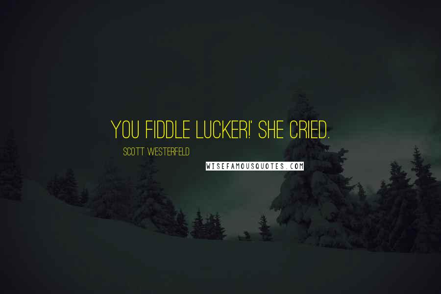 Scott Westerfeld Quotes: You fiddle lucker!' she cried.