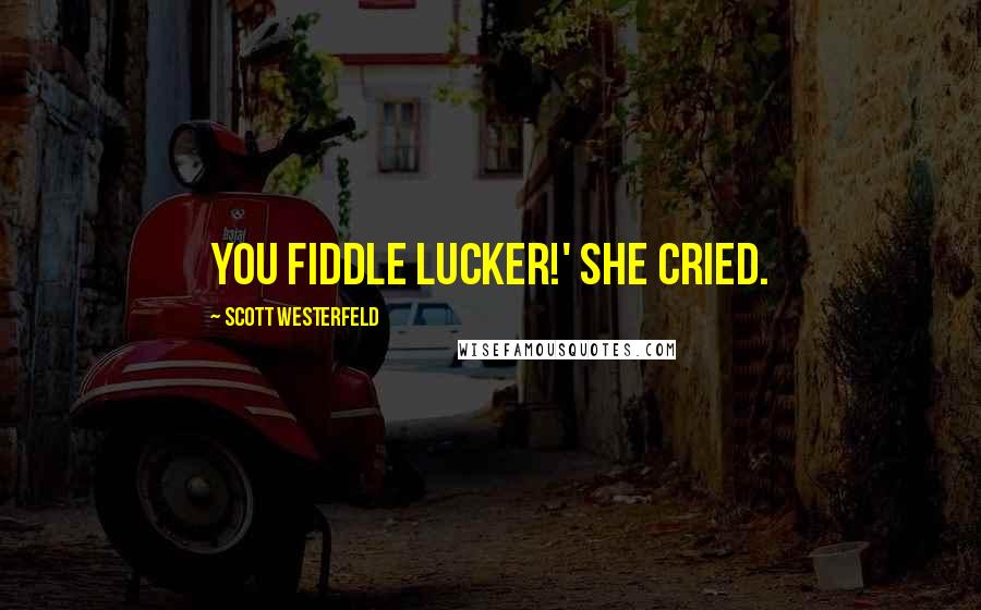 Scott Westerfeld Quotes: You fiddle lucker!' she cried.