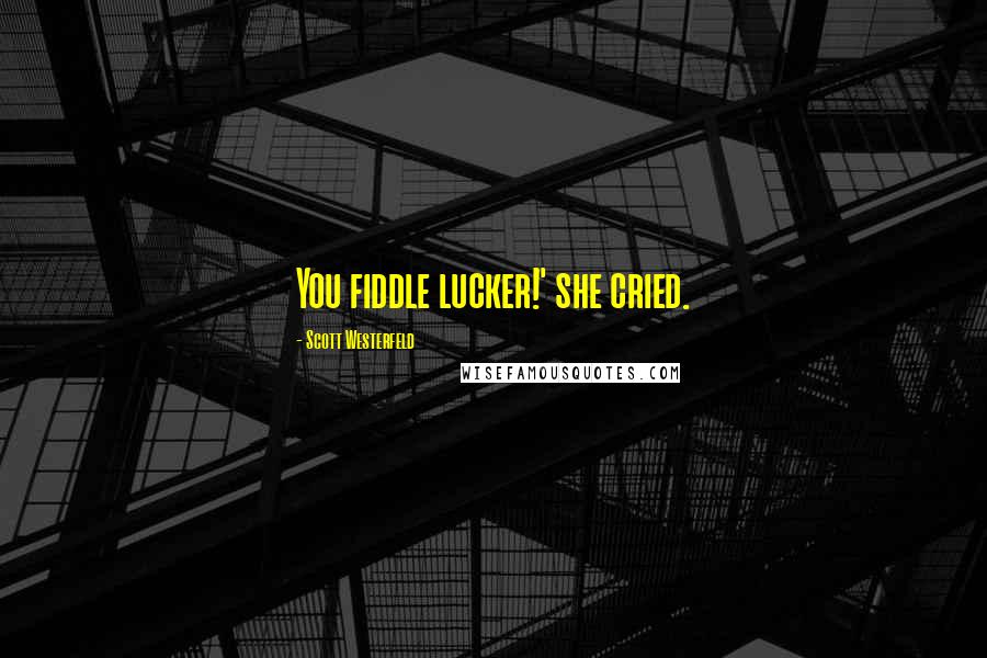 Scott Westerfeld Quotes: You fiddle lucker!' she cried.