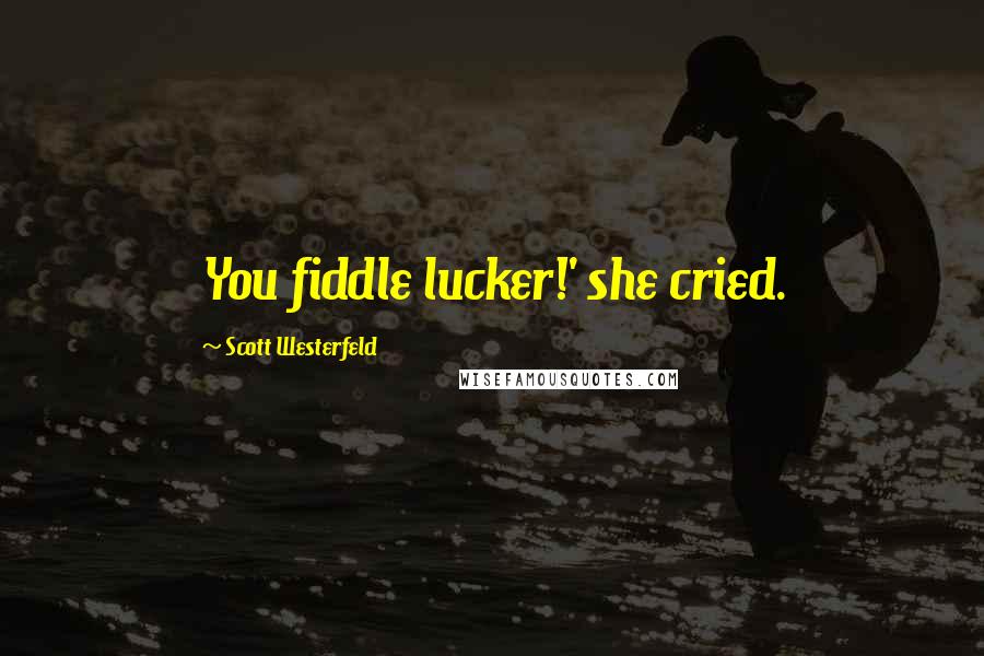 Scott Westerfeld Quotes: You fiddle lucker!' she cried.
