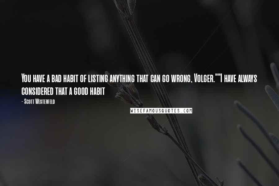 Scott Westerfeld Quotes: You have a bad habit of listing anything that can go wrong, Volger.""I have always considered that a good habit