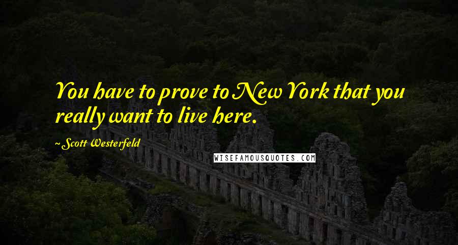 Scott Westerfeld Quotes: You have to prove to New York that you really want to live here.