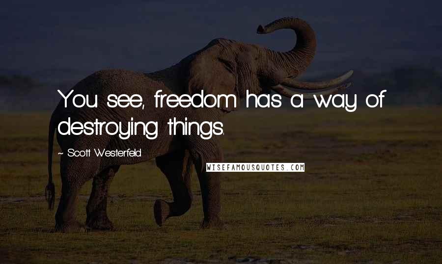 Scott Westerfeld Quotes: You see, freedom has a way of destroying things.