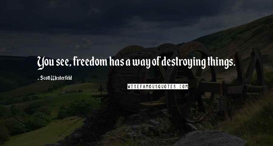 Scott Westerfeld Quotes: You see, freedom has a way of destroying things.