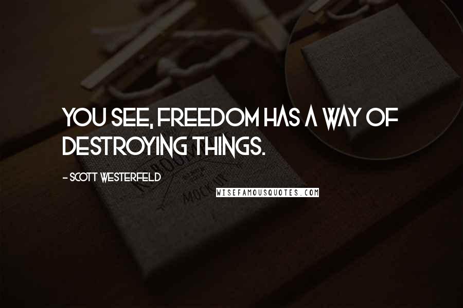 Scott Westerfeld Quotes: You see, freedom has a way of destroying things.