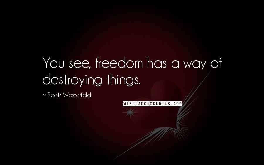 Scott Westerfeld Quotes: You see, freedom has a way of destroying things.