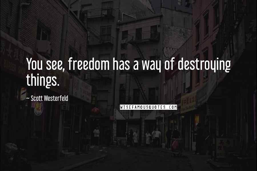 Scott Westerfeld Quotes: You see, freedom has a way of destroying things.