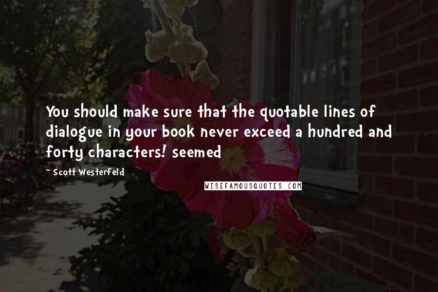 Scott Westerfeld Quotes: You should make sure that the quotable lines of dialogue in your book never exceed a hundred and forty characters! seemed