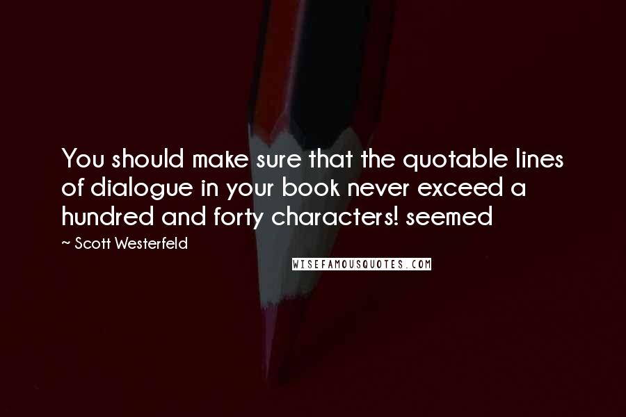 Scott Westerfeld Quotes: You should make sure that the quotable lines of dialogue in your book never exceed a hundred and forty characters! seemed