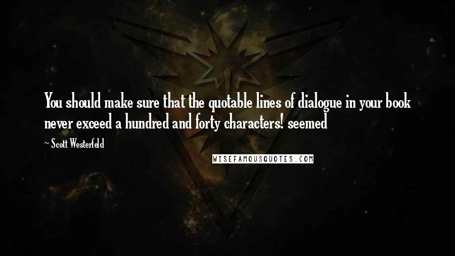 Scott Westerfeld Quotes: You should make sure that the quotable lines of dialogue in your book never exceed a hundred and forty characters! seemed