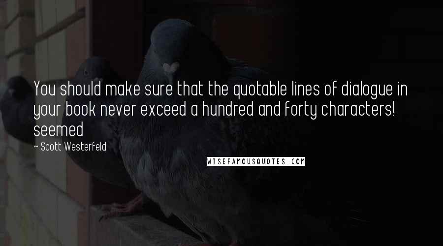 Scott Westerfeld Quotes: You should make sure that the quotable lines of dialogue in your book never exceed a hundred and forty characters! seemed