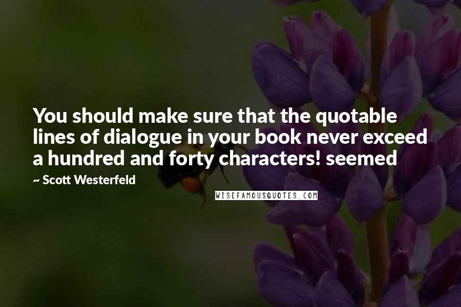 Scott Westerfeld Quotes: You should make sure that the quotable lines of dialogue in your book never exceed a hundred and forty characters! seemed