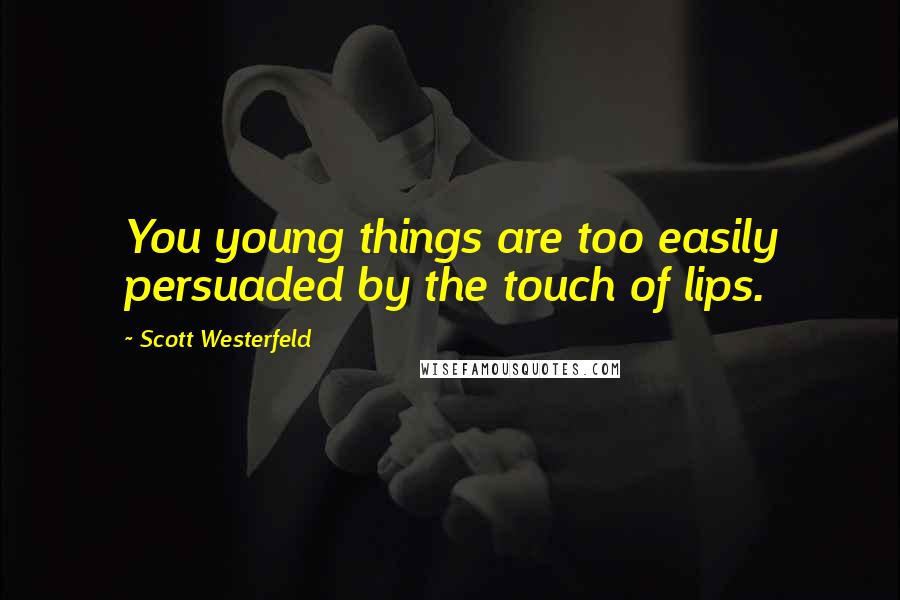 Scott Westerfeld Quotes: You young things are too easily persuaded by the touch of lips.