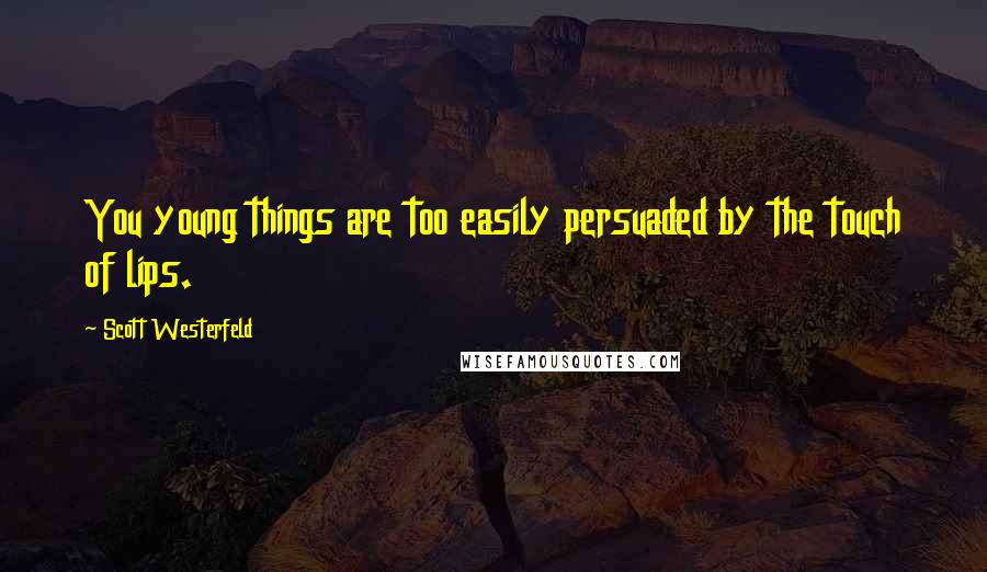 Scott Westerfeld Quotes: You young things are too easily persuaded by the touch of lips.