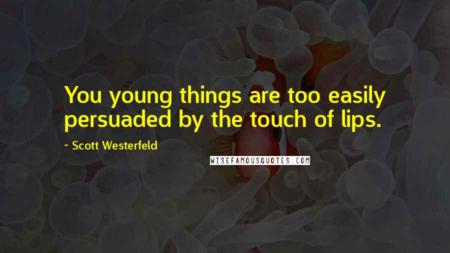 Scott Westerfeld Quotes: You young things are too easily persuaded by the touch of lips.