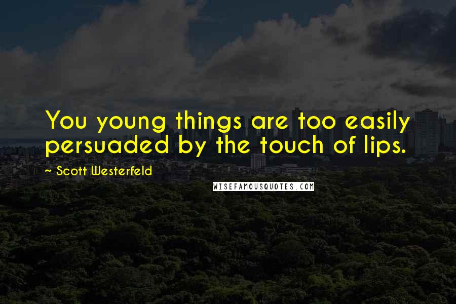 Scott Westerfeld Quotes: You young things are too easily persuaded by the touch of lips.