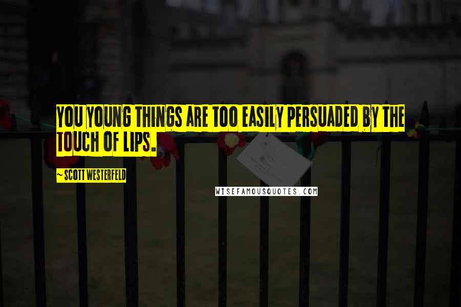 Scott Westerfeld Quotes: You young things are too easily persuaded by the touch of lips.