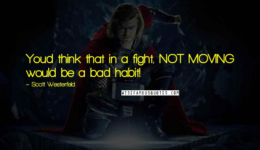 Scott Westerfeld Quotes: You'd think that in a fight, NOT MOVING would be a bad habit!