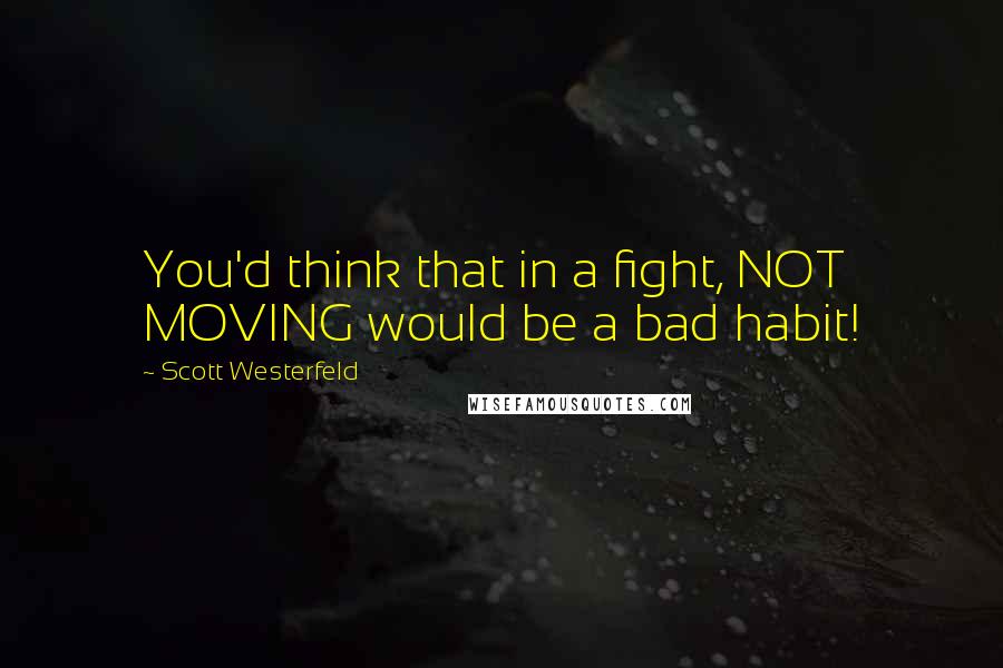 Scott Westerfeld Quotes: You'd think that in a fight, NOT MOVING would be a bad habit!