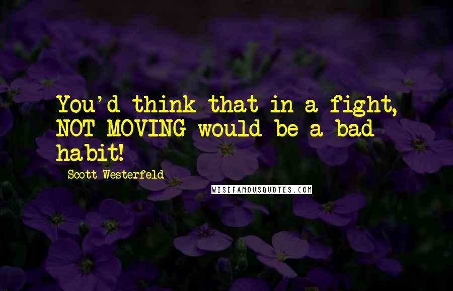 Scott Westerfeld Quotes: You'd think that in a fight, NOT MOVING would be a bad habit!
