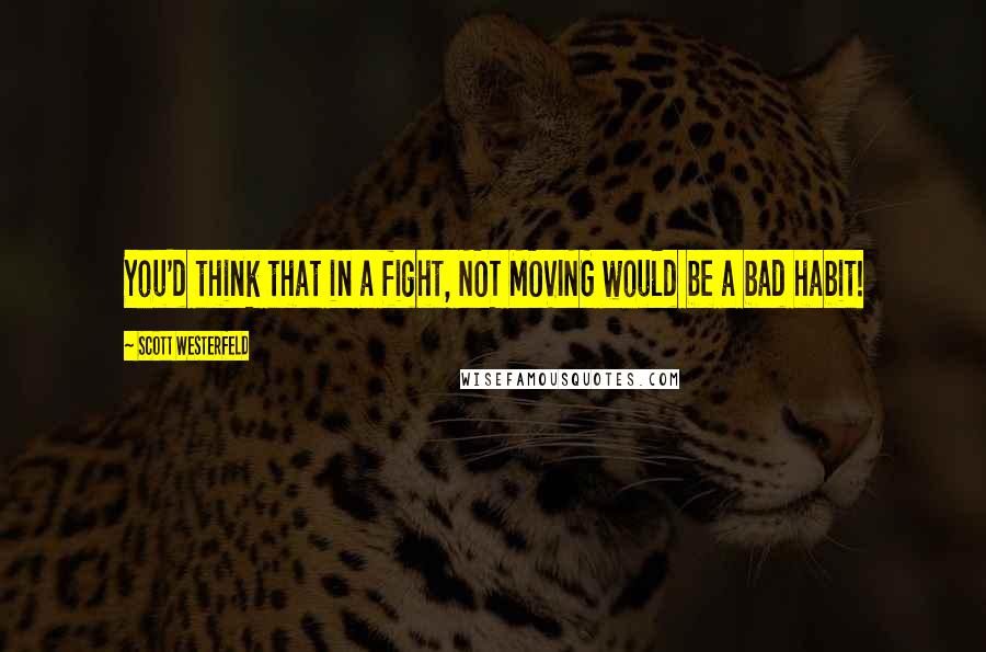 Scott Westerfeld Quotes: You'd think that in a fight, NOT MOVING would be a bad habit!