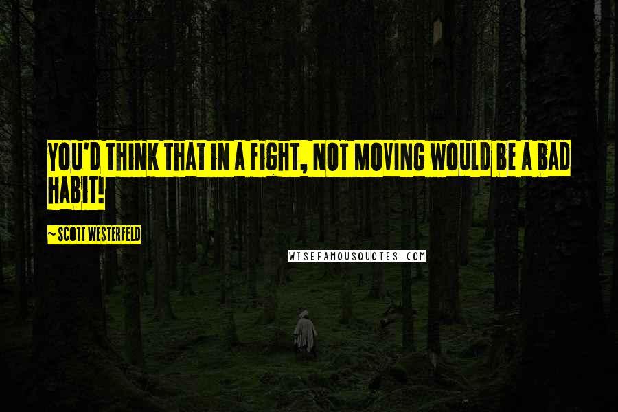 Scott Westerfeld Quotes: You'd think that in a fight, NOT MOVING would be a bad habit!