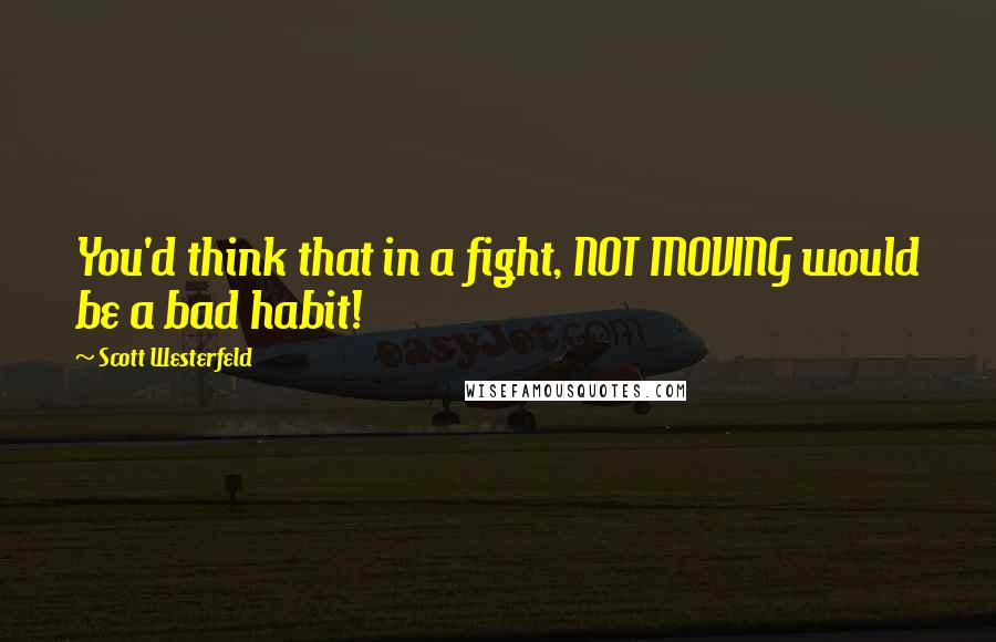 Scott Westerfeld Quotes: You'd think that in a fight, NOT MOVING would be a bad habit!