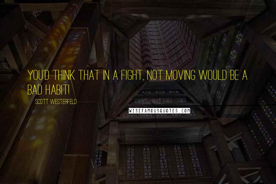 Scott Westerfeld Quotes: You'd think that in a fight, NOT MOVING would be a bad habit!