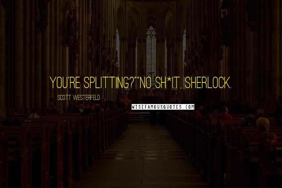 Scott Westerfeld Quotes: You're splitting?""No sh*it, Sherlock.