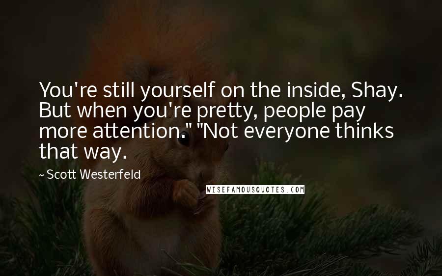 Scott Westerfeld Quotes: You're still yourself on the inside, Shay. But when you're pretty, people pay more attention." "Not everyone thinks that way.