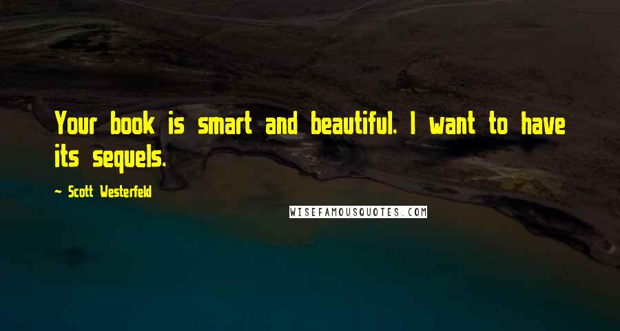 Scott Westerfeld Quotes: Your book is smart and beautiful. I want to have its sequels.