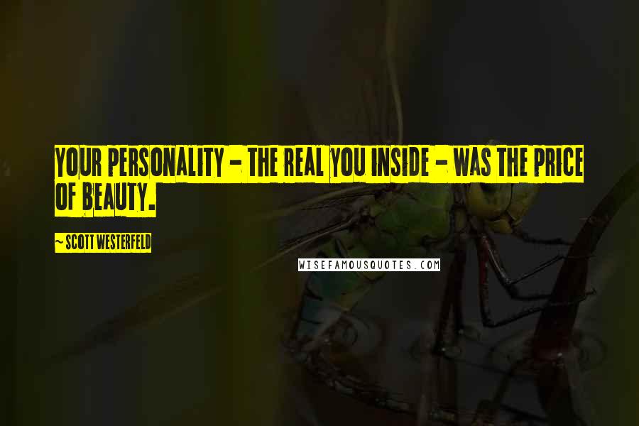 Scott Westerfeld Quotes: Your personality - the real you inside - was the price of beauty.