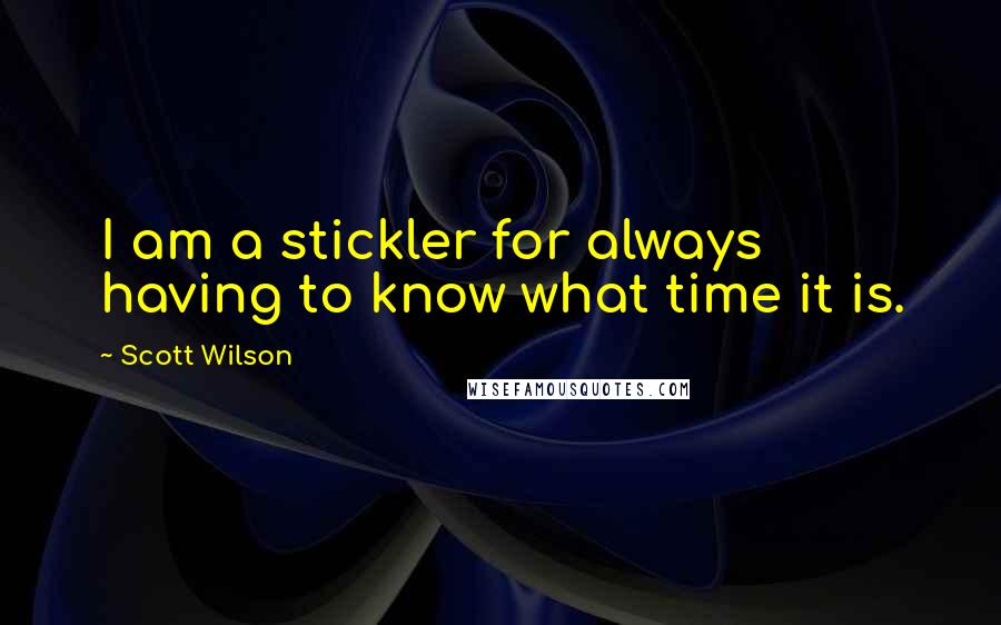 Scott Wilson Quotes: I am a stickler for always having to know what time it is.