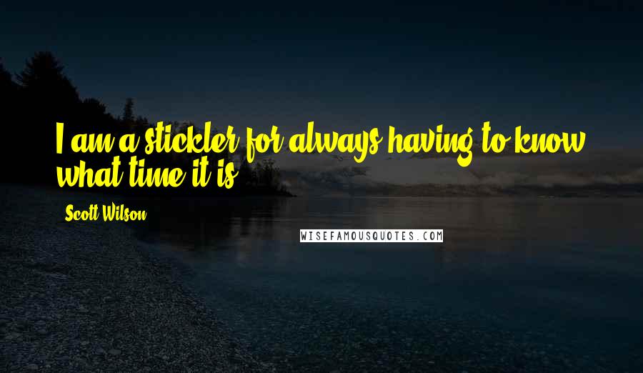 Scott Wilson Quotes: I am a stickler for always having to know what time it is.