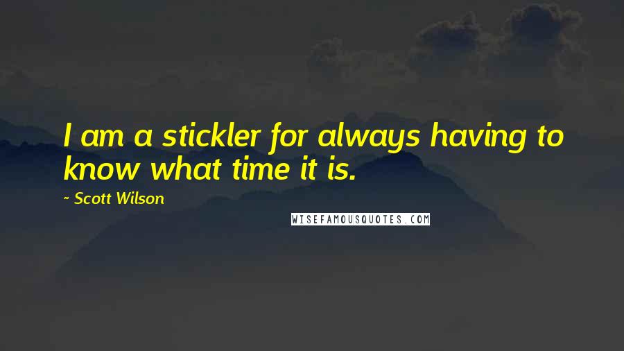 Scott Wilson Quotes: I am a stickler for always having to know what time it is.