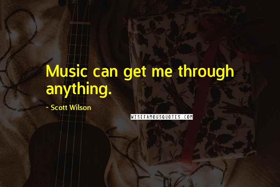 Scott Wilson Quotes: Music can get me through anything.