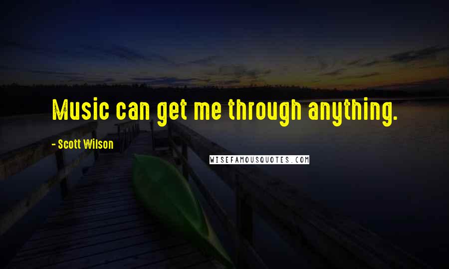 Scott Wilson Quotes: Music can get me through anything.