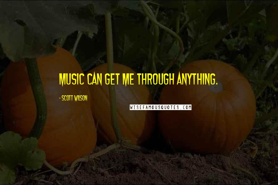 Scott Wilson Quotes: Music can get me through anything.