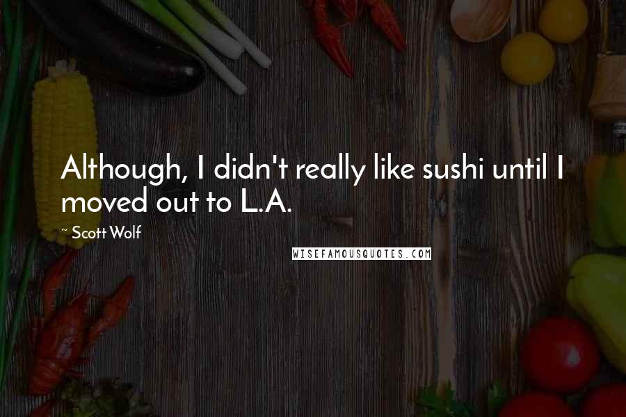 Scott Wolf Quotes: Although, I didn't really like sushi until I moved out to L.A.