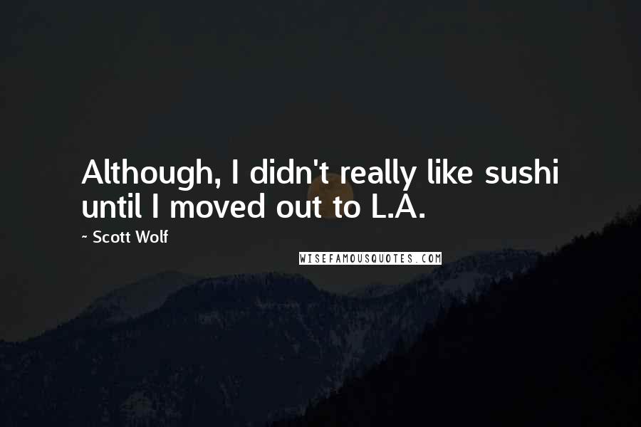 Scott Wolf Quotes: Although, I didn't really like sushi until I moved out to L.A.