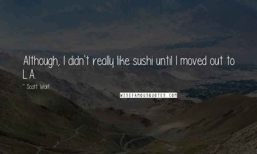 Scott Wolf Quotes: Although, I didn't really like sushi until I moved out to L.A.