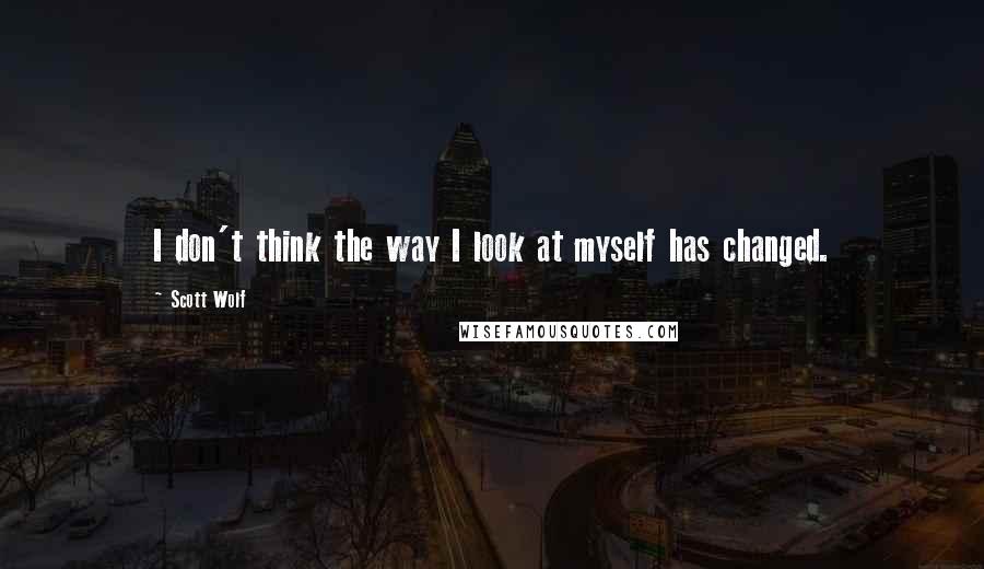 Scott Wolf Quotes: I don't think the way I look at myself has changed.